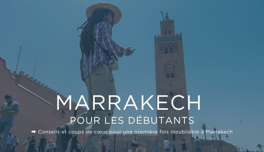 Marrakech Pour Les Débutants Mes Conseils Et Coups De Cœur